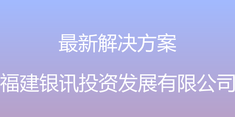 最新解决方案 - 福建银讯投资发展有限公司